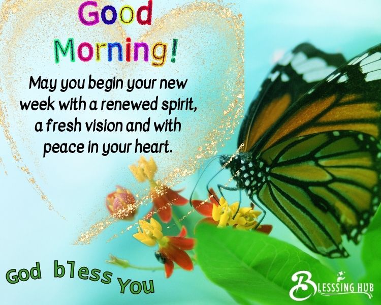 May you begin your new week with a renewed spirit, a fresh vision and with peace in your heart.