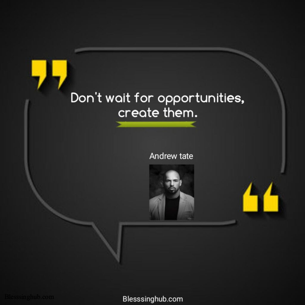 Don't wait for opportunities create them.