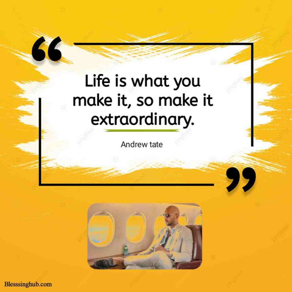 Life is what you make it, so make it extraordinary.