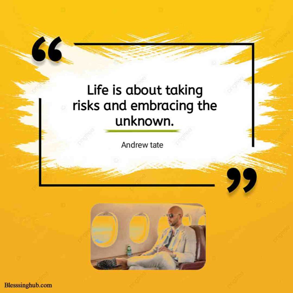 Andrew Tate quotes about life. Life is about taking risks and embracing the unknown.