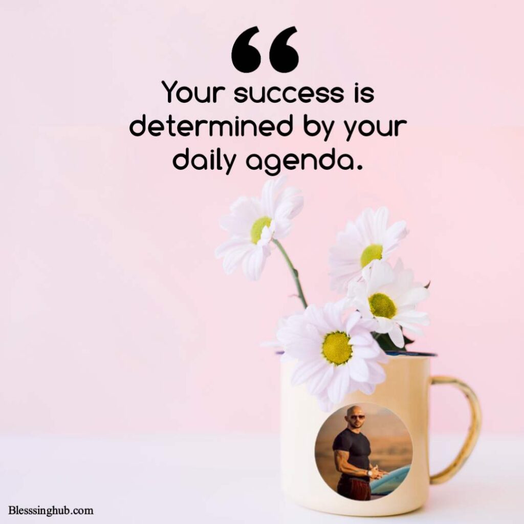 Your success is determined by your daily agenda.