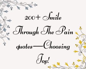 200+ Smile Through The Pain quotes—Choosing Joy!