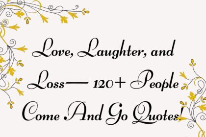 Love, Laughter, and Loss— 120+ People Come And Go Quotes!