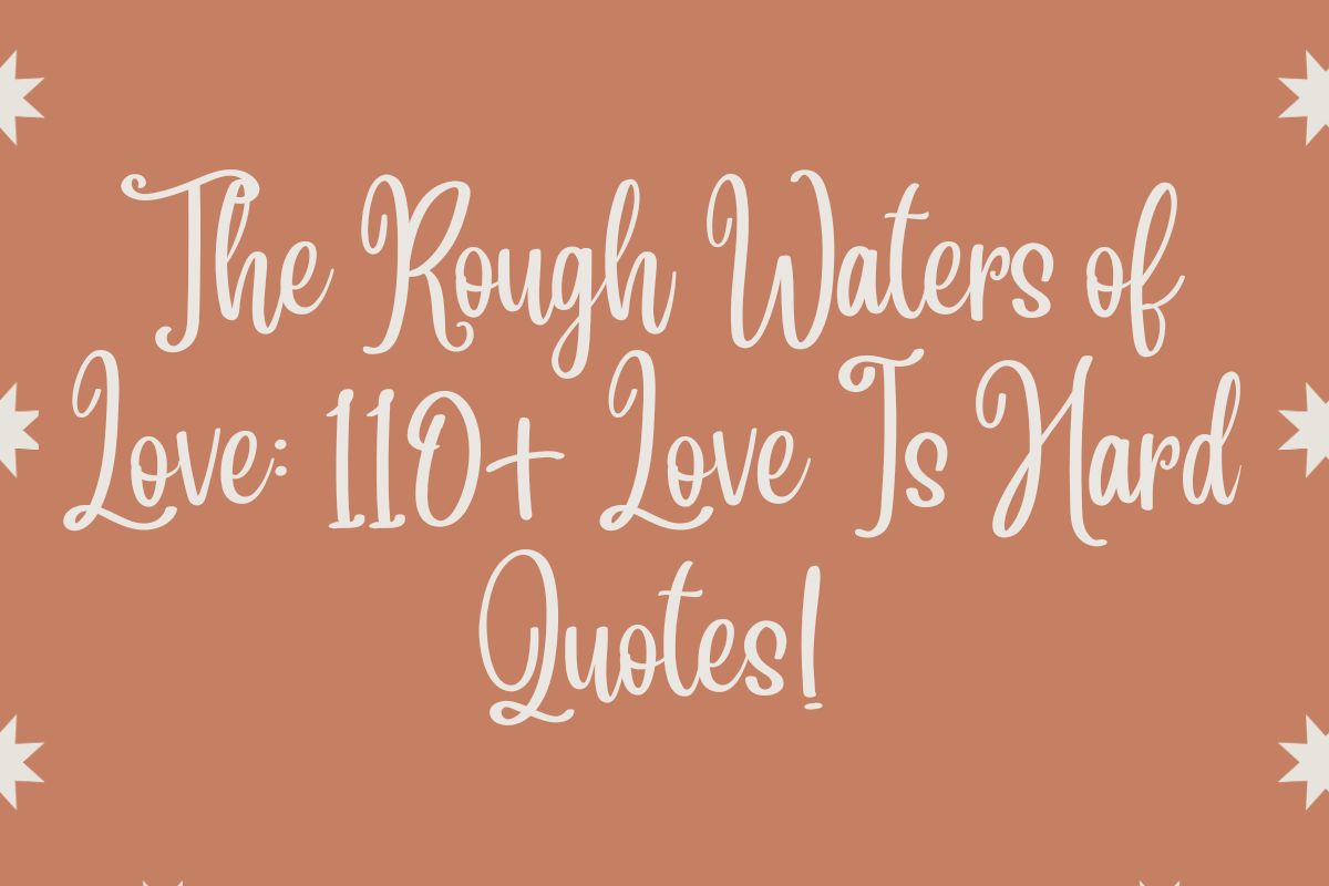 The Rough Waters of Love: 110+ Love Is Hard Quotes!